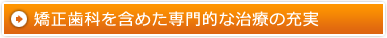 矯正歯科を含めた専門的な治療の充実